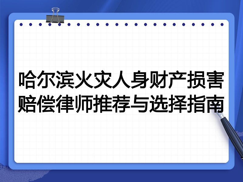 哈尔滨火灾人身财产损害赔偿律师推荐与选择指南