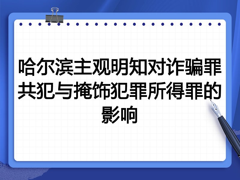 哈尔滨主观明知对诈骗罪共犯与掩饰犯罪所得罪的影响