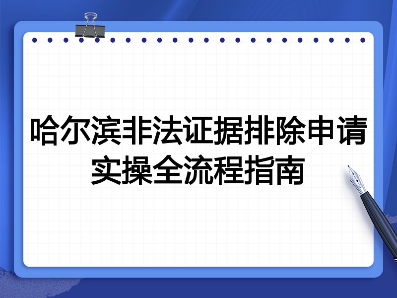 哈尔滨非法证据排除申请实操全流程指南