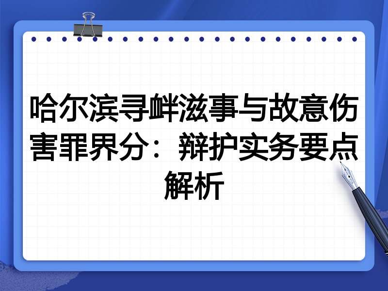 哈尔滨寻衅滋事与故意伤害罪界分:辩护实务要点解析