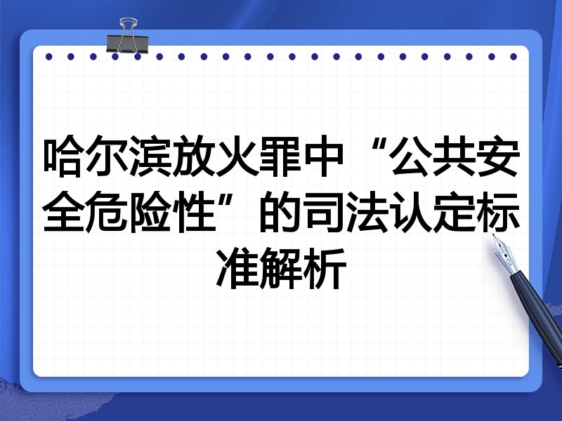 哈尔滨放火罪中“公共安全危险性”的司法认定标准解析