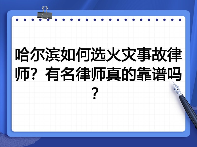哈尔滨如何选火灾事故律师？有名律师真的靠谱吗？
