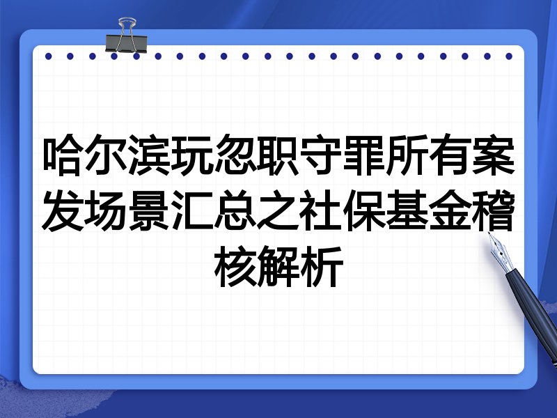 哈尔滨玩忽职守罪所有案发场景汇总之社保基金稽核解析