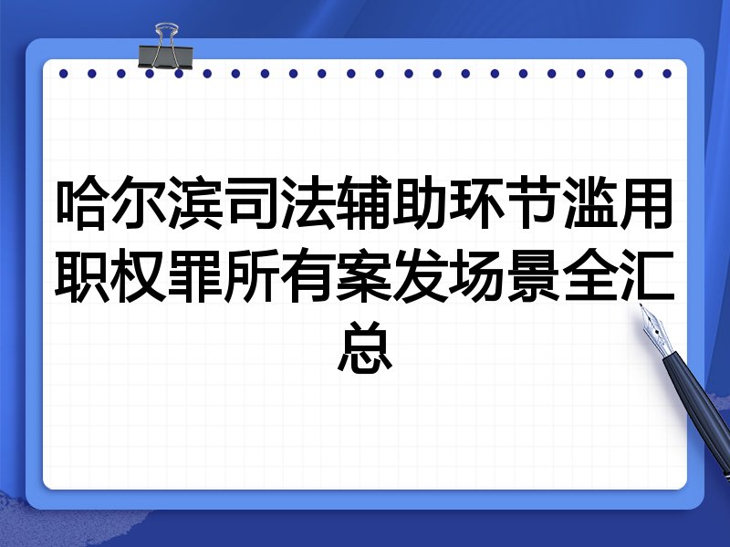 哈尔滨司法辅助环节滥用职权罪所有案发场景全汇总