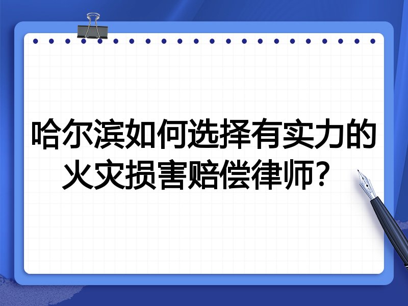 哈尔滨如何选择有实力的火灾损害赔偿律师？