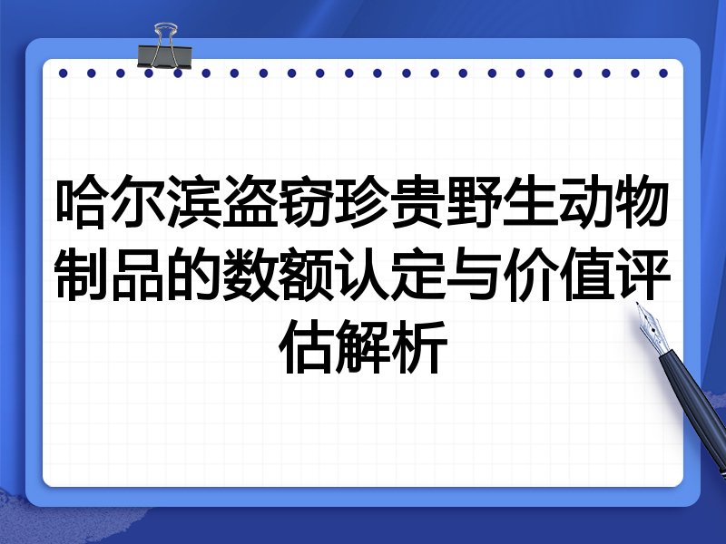 哈尔滨盗窃珍贵野生动物制品的数额认定与价值评估解析