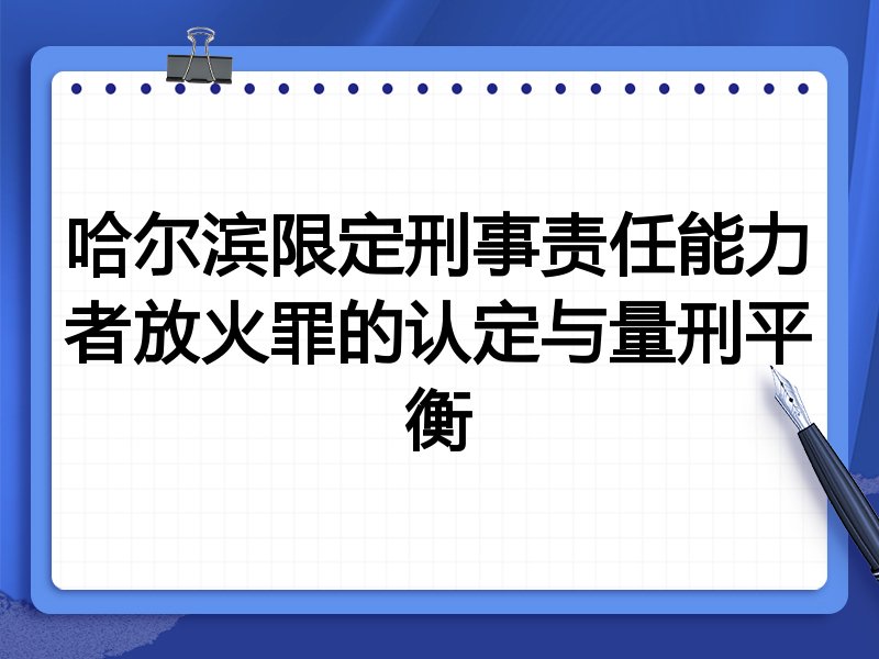 哈尔滨限定刑事责任能力者放火罪的认定与量刑平衡