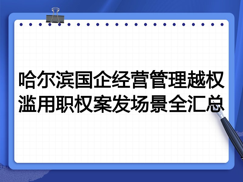 哈尔滨国企经营管理越权滥用职权案发场景全汇总