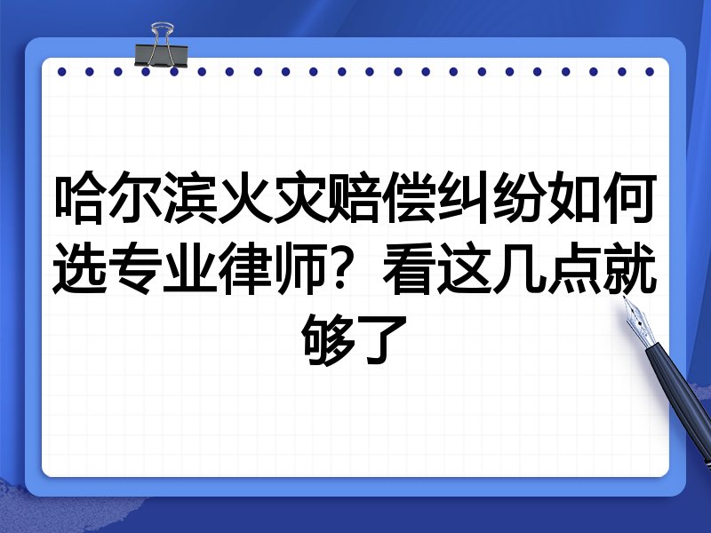 哈尔滨火灾赔偿纠纷如何选专业律师？看这几点就够了