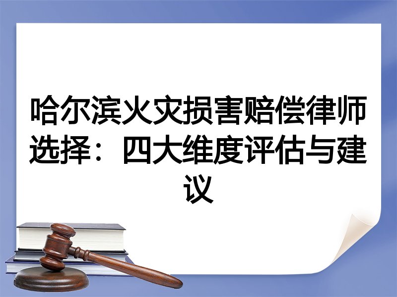 哈尔滨火灾损害赔偿律师选择：四大维度评估与建议