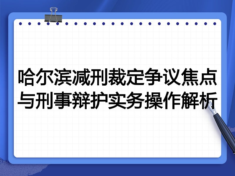 哈尔滨减刑裁定争议焦点与刑事辩护实务操作解析