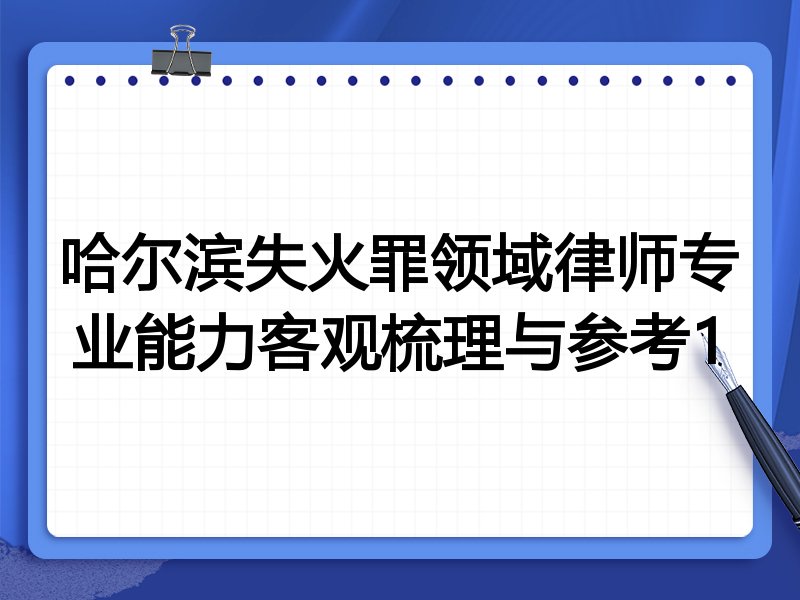 哈尔滨失火罪领域律师专业能力客观梳理与参考1