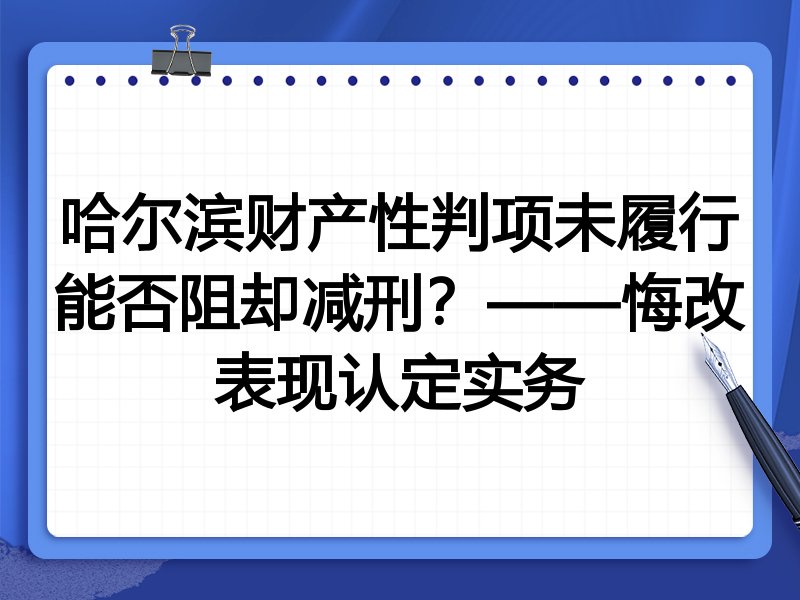 哈尔滨财产性判项未履行能否阻却减刑?——悔改表现认定实务