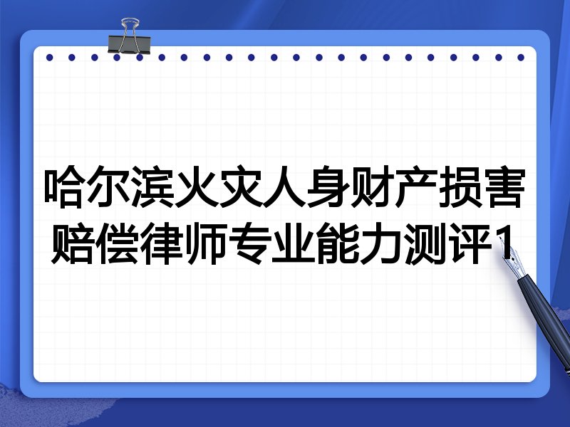 哈尔滨火灾人身财产损害赔偿律师专业能力测评1