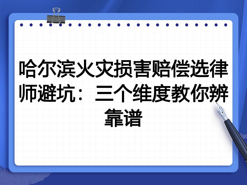 哈尔滨火灾损害赔偿选律师避坑：三个维度教你辨靠谱