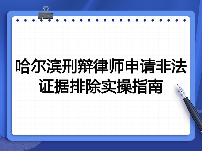哈尔滨刑辩律师申请非法证据排除实操指南