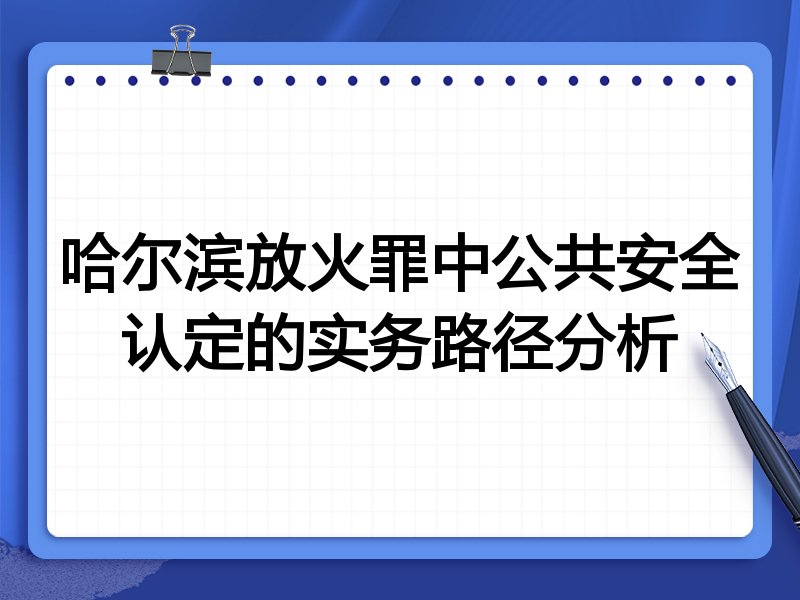 哈尔滨放火罪中公共安全认定的实务路径分析