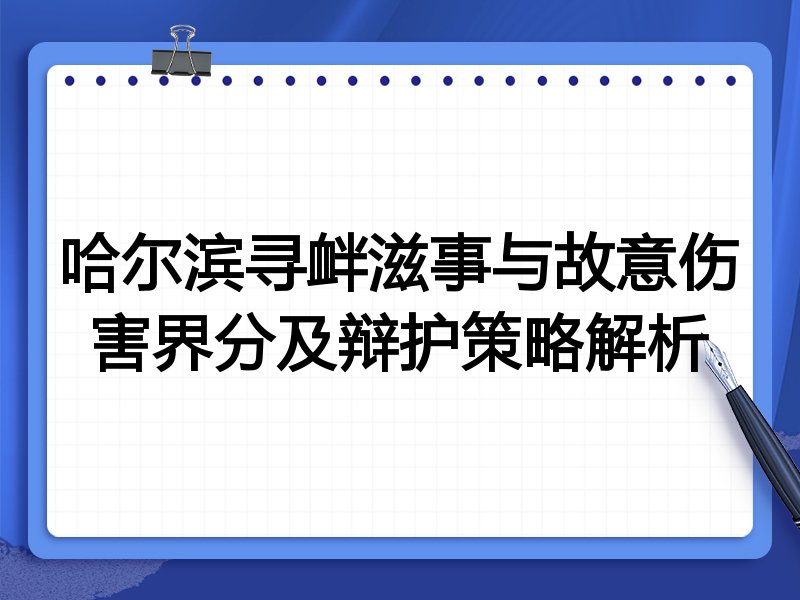 哈尔滨寻衅滋事与故意伤害界分及辩护策略解析