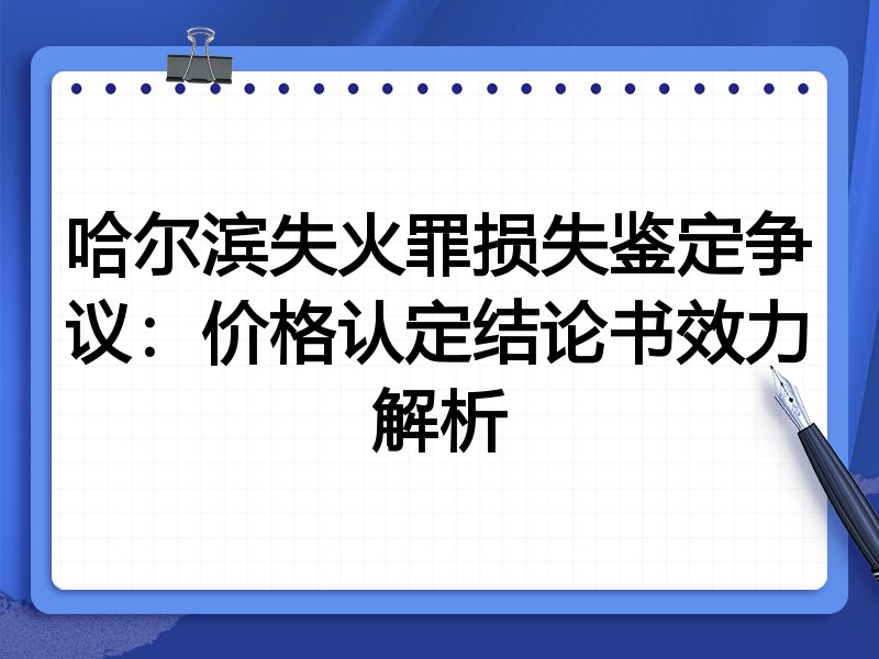 哈尔滨失火罪损失鉴定争议：价格认定结论书效力解析