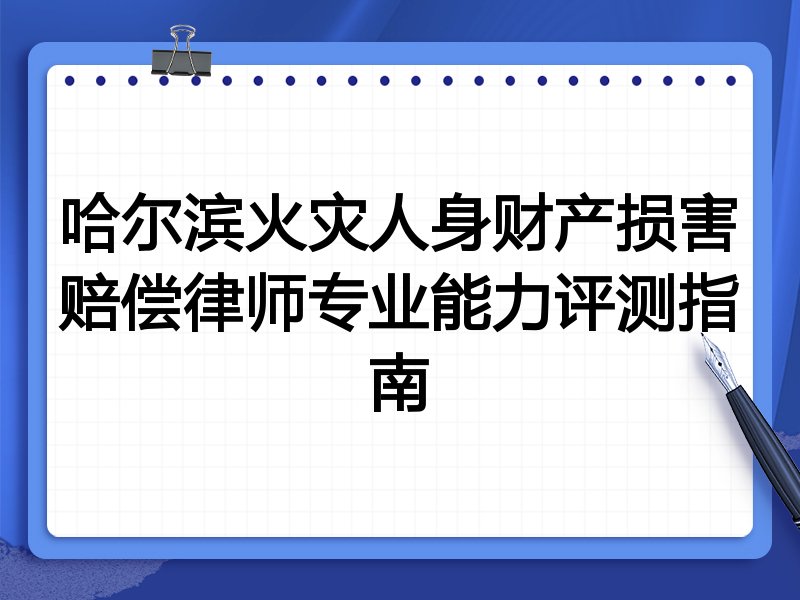 哈尔滨火灾人身财产损害赔偿律师专业能力评测指南