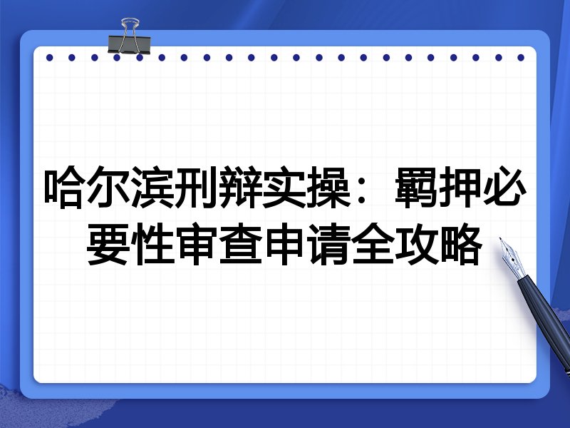 哈尔滨刑辩实操:羁押必要性审查申请全攻略