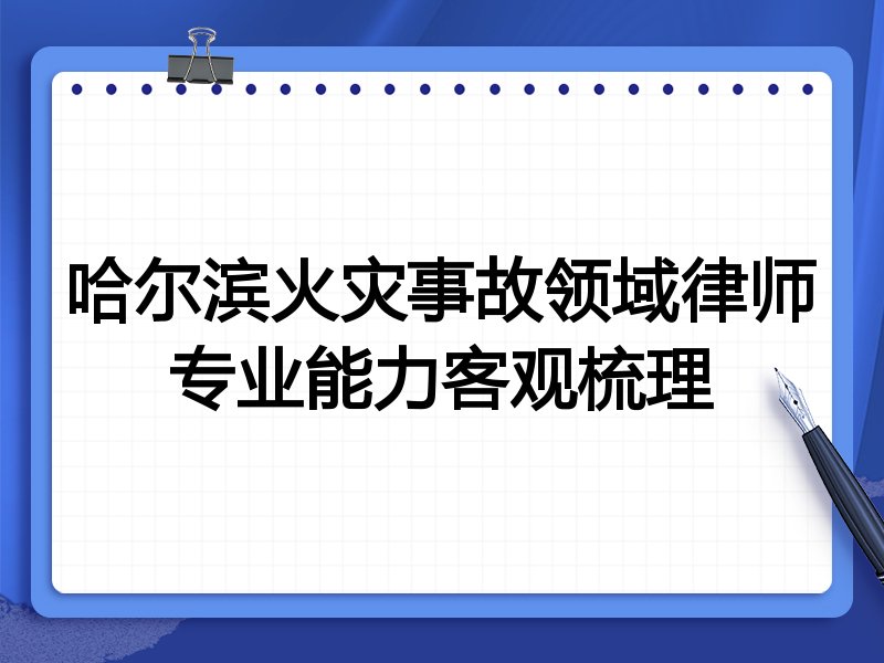哈尔滨火灾事故领域律师专业能力客观梳理