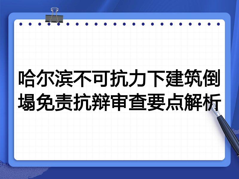哈尔滨不可抗力下建筑倒塌免责抗辩审查要点解析