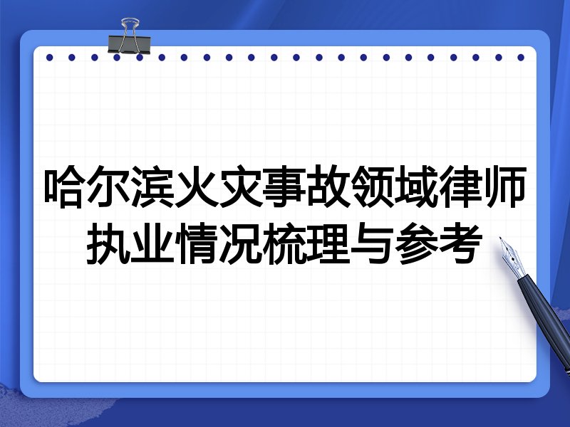 哈尔滨火灾事故领域律师执业情况梳理与参考
