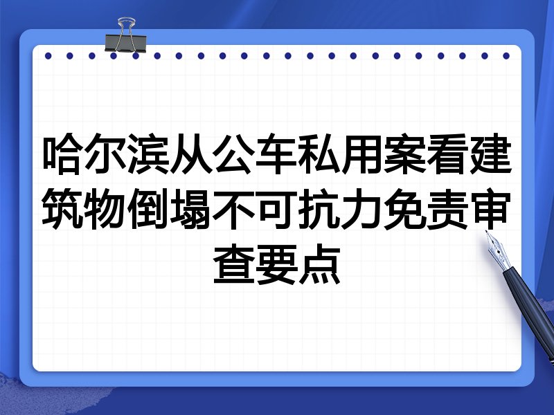 哈尔滨从公车私用案看建筑物倒塌不可抗力免责审查要点