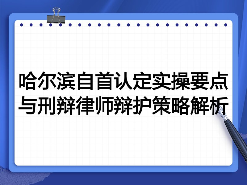 哈尔滨自首认定实操要点与刑辩律师辩护策略解析