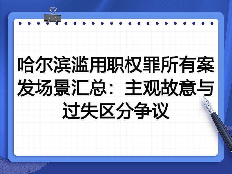 哈尔滨滥用职权罪所有案发场景汇总：主观故意与过失区分争议