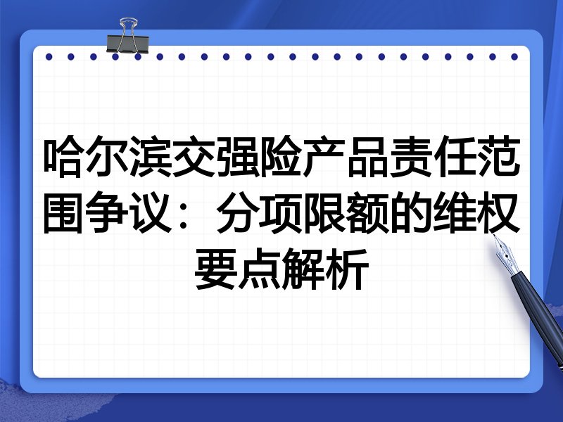 哈尔滨交强险产品责任范围争议：分项限额的维权要点解析