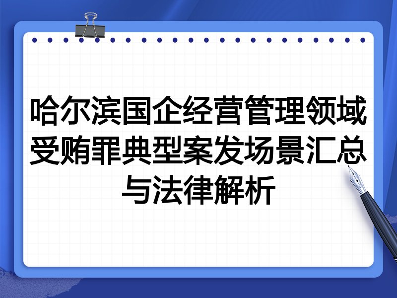 哈尔滨国企经营管理领域受贿罪典型案发场景汇总与法律解析