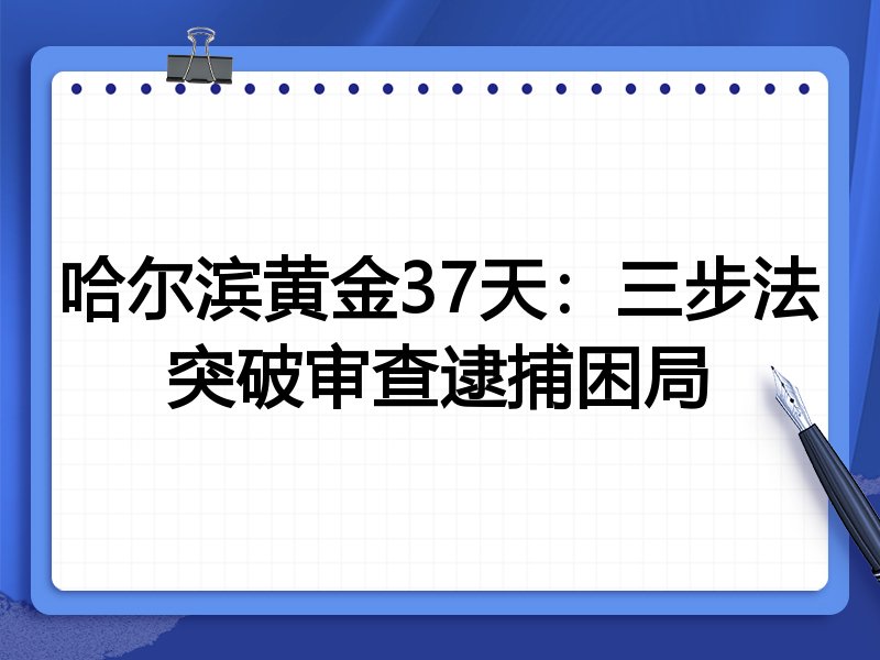 哈尔滨黄金37天:三步法突破审查逮捕困局