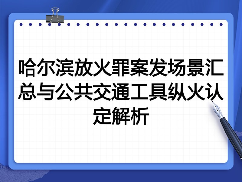 哈尔滨放火罪案发场景汇总与公共交通工具纵火认定解析