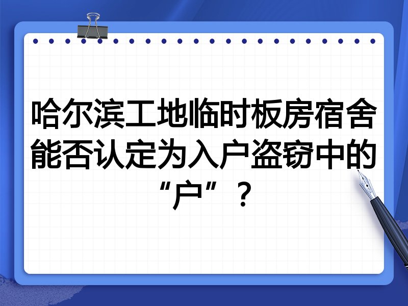 哈尔滨工地临时板房宿舍能否认定为入户盗窃中的“户”?