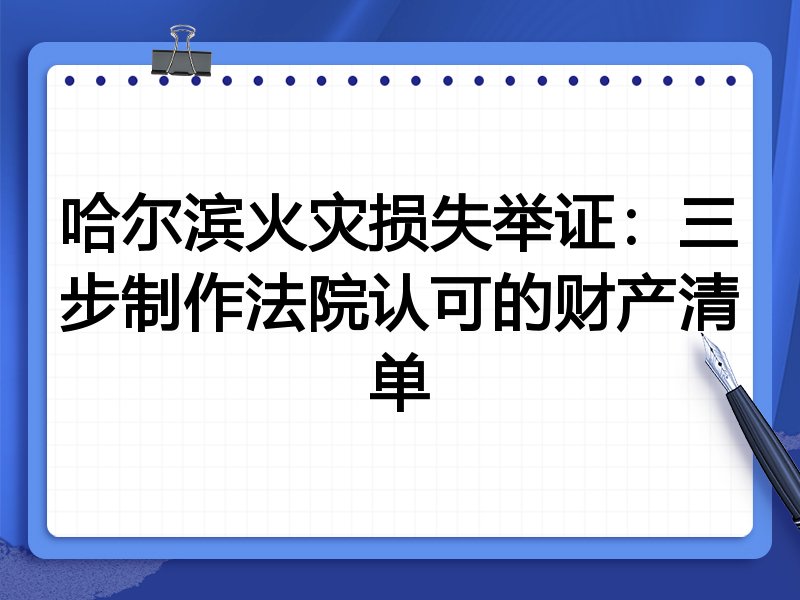哈尔滨火灾损失举证:三步制作法院认可的财产清单