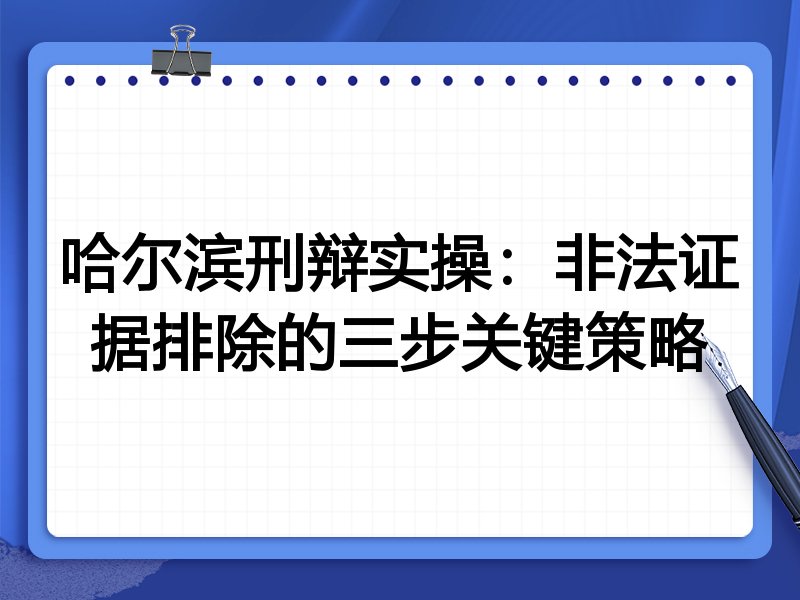 哈尔滨刑辩实操：非法证据排除的三步关键策略