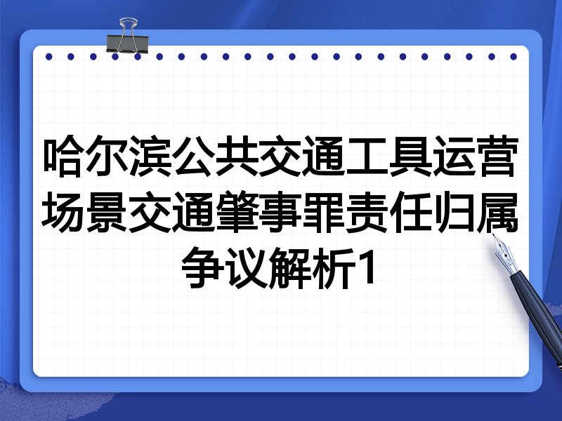 哈尔滨公共交通工具运营场景交通肇事罪责任归属争议解析1