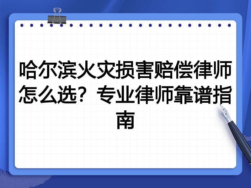 哈尔滨火灾损害赔偿律师怎么选？专业律师靠谱指南