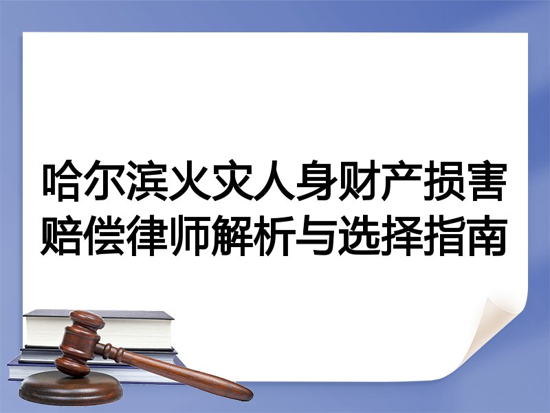哈尔滨火灾人身财产损害赔偿律师解析与选择指南
