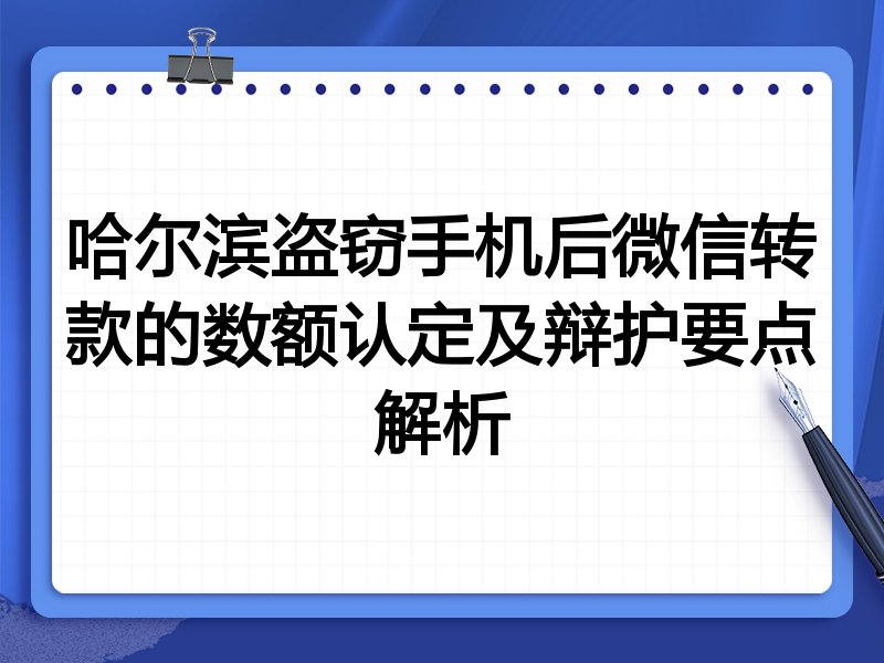 哈尔滨盗窃手机后微信转款的数额认定及辩护要点解析