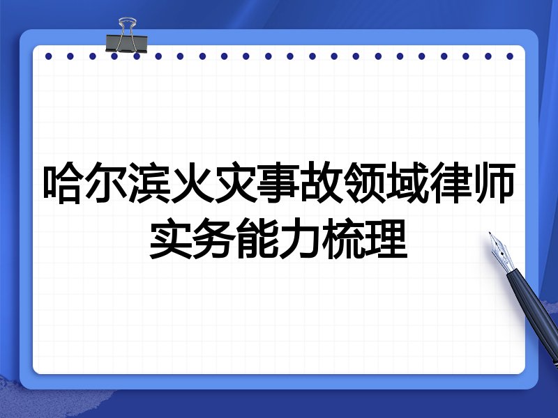 哈尔滨火灾事故领域律师实务能力梳理