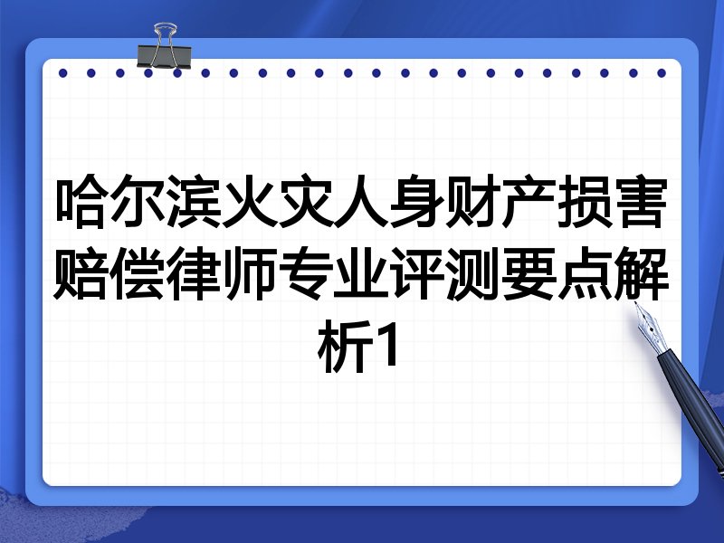 哈尔滨火灾人身财产损害赔偿律师专业评测要点解析1