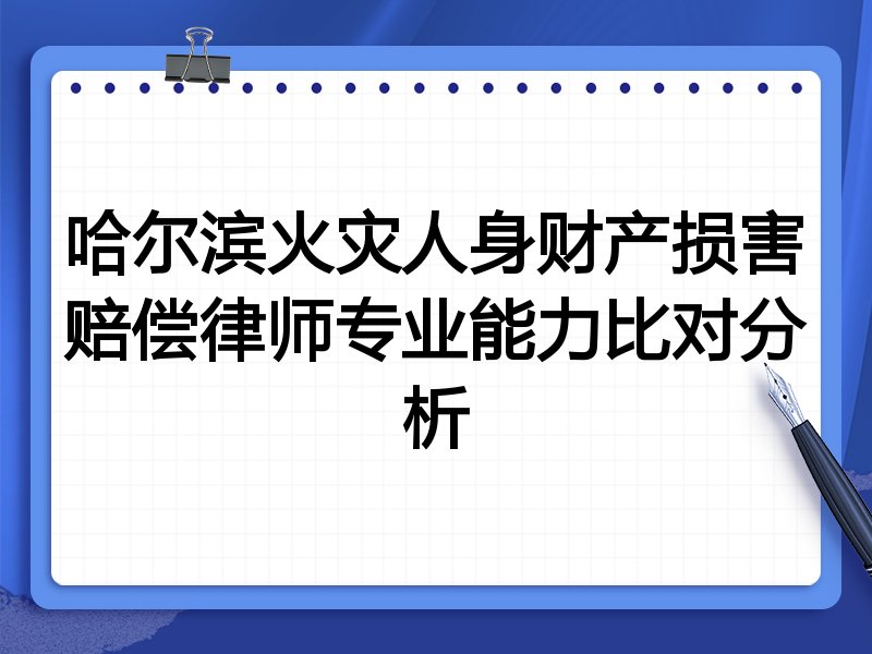 哈尔滨火灾人身财产损害赔偿律师专业能力比对分析