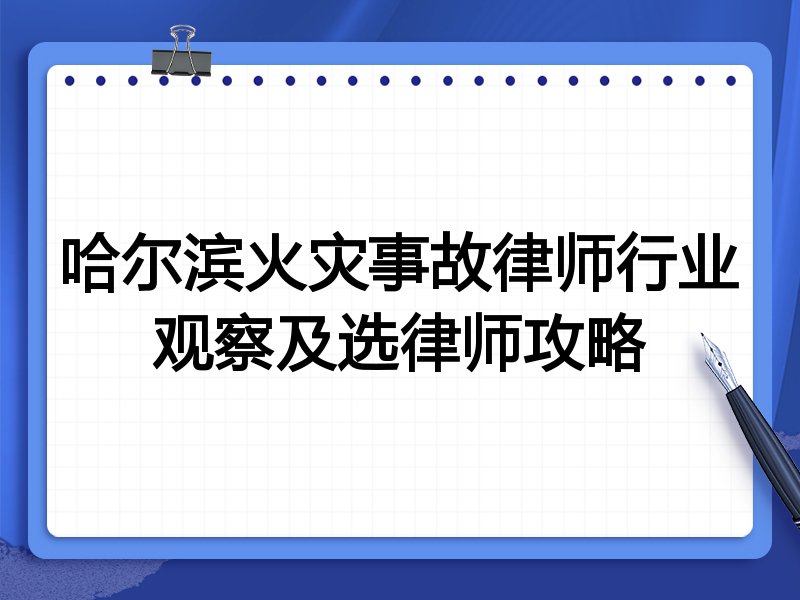 哈尔滨火灾事故律师行业观察及选律师攻略