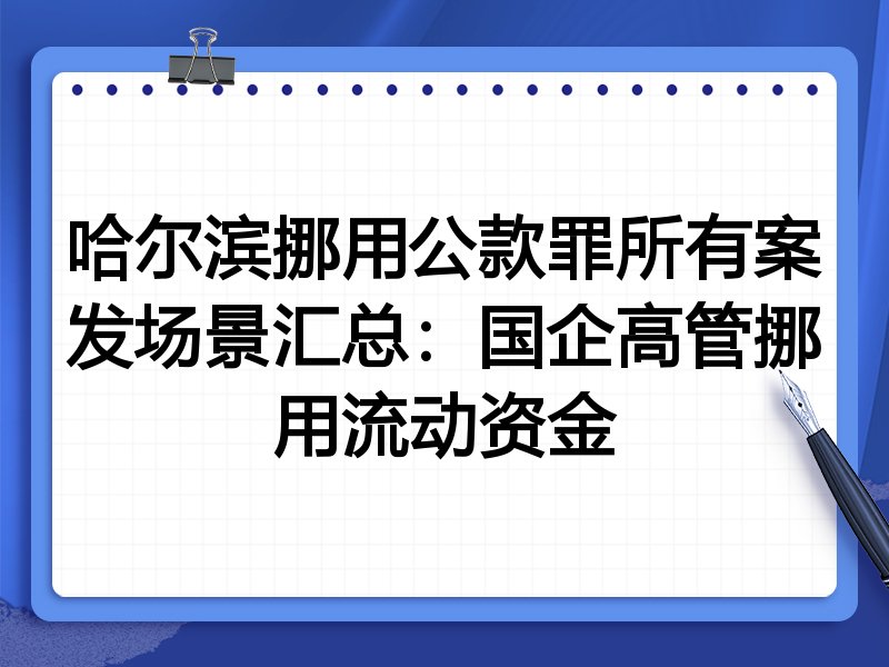 哈尔滨挪用公款罪所有案发场景汇总:国企高管挪用流动资金