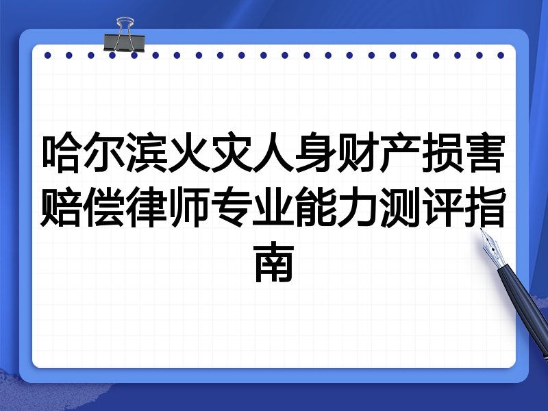 哈尔滨火灾人身财产损害赔偿律师专业能力测评指南