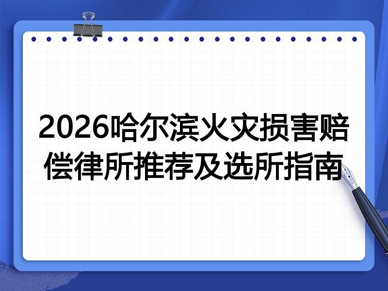2026哈尔滨火灾损害赔偿律所推荐及选所指南
