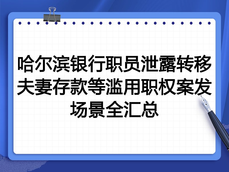 哈尔滨银行职员泄露转移夫妻存款等滥用职权案发场景全汇总